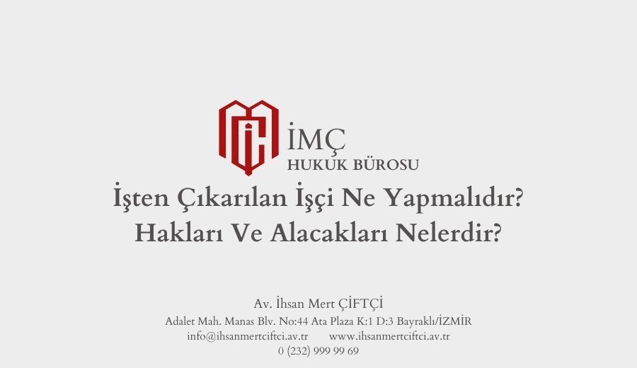 İşten Çıkarılan İşçi Ne Yapmalıdır? Hakları Ve Alacakları Nelerdir?
