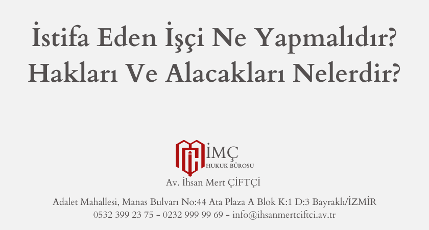 İstifa Eden İşçi Ne Yapmalıdır? Hakları Ve Alacakları Nelerdir?