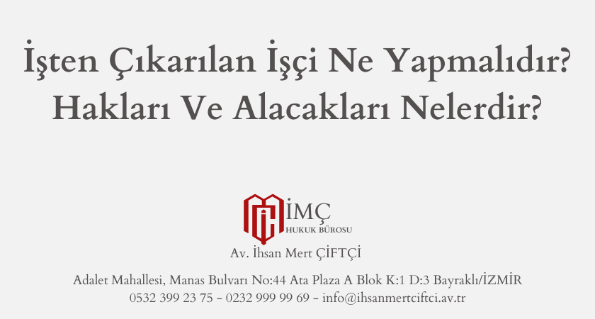 İşten Çıkarılan İşçi Ne Yapmalıdır? Hakları Ve Alacakları Nelerdir?